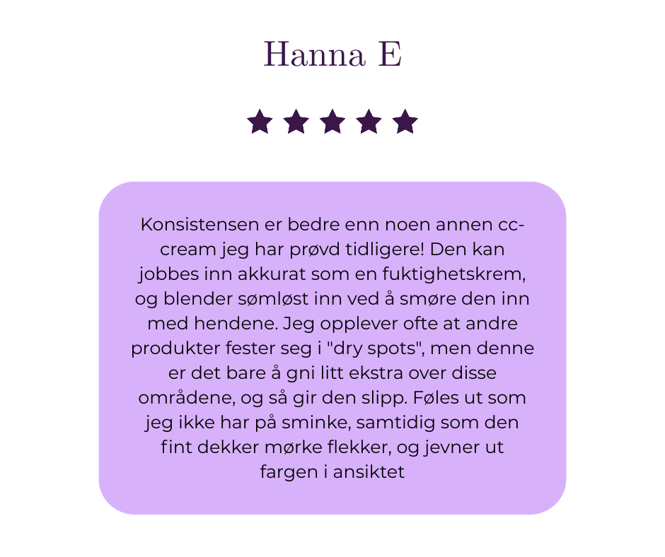 «Konsistensen er bedre enn noen annen cc-cream jeg har prøvd tidligere! Den kan jobbes inn akkurat som en fuktighetskrem, og blender sømløst inn ved å smøre den inn med hendene. Jeg opplever ofte at andre produkter fester seg i "dry spots", men denne er det bare å gni litt ekstra over disse områdene, og så gir den slipp. Føles ut som jeg ikke har på sminke, samtidig som den fint dekker mørke flekker, og jevner ut fargen i ansiktet.»