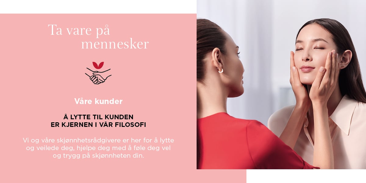 Ta vare på mennesker. Våre kunder - Å lytte til kunden er kjernen i vår filosofi. Vi og våre skjønnhetsrådgivere er her for å lytte og veilede deg, helge deg med å føle deg vel og trygg på skjønnheteen din.
